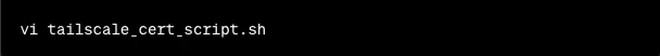 Terminal command vi tailscale_cert_script.sh to create the script file